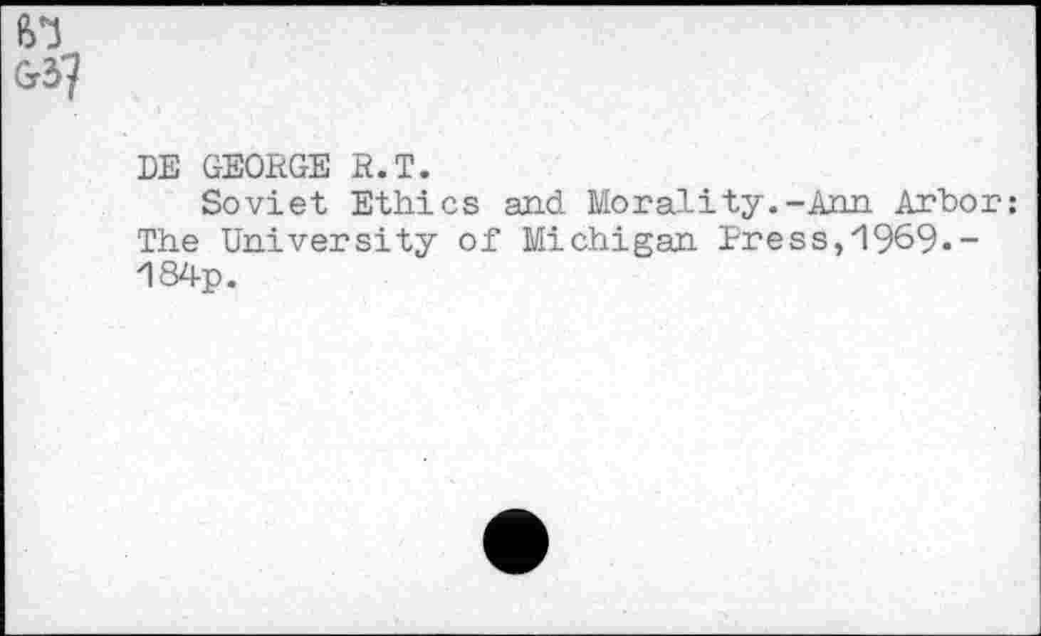 ﻿
DE GEORGE R.T.
Soviet Ethics and Morality.-Ann Arbor: The University of Michigan Press,'1969.-184p.